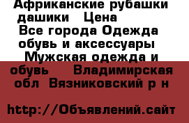 Африканские рубашки дашики › Цена ­ 2 299 - Все города Одежда, обувь и аксессуары » Мужская одежда и обувь   . Владимирская обл.,Вязниковский р-н